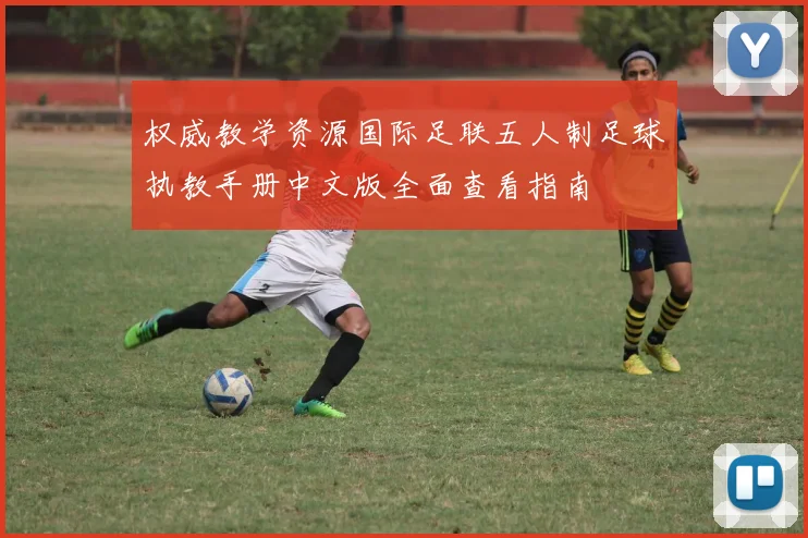 权威教学资源国际足联五人制足球执教手册中文版全面查看指南