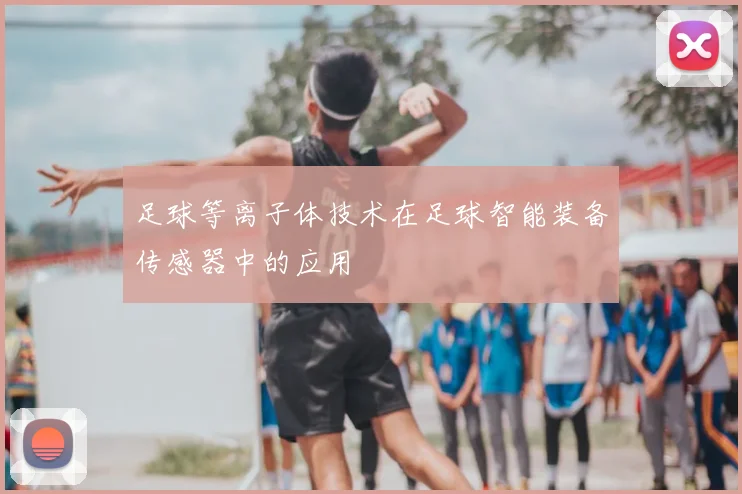足球等离子体技术在足球智能装备传感器中的应用