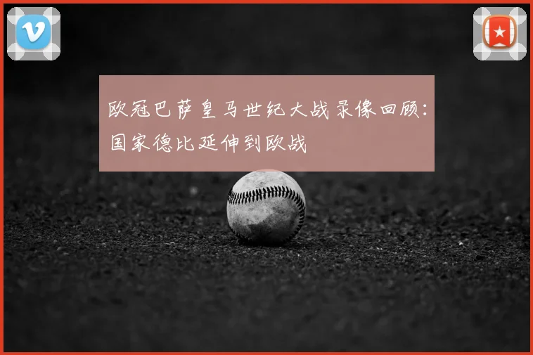 欧冠巴萨皇马世纪大战录像回顾:国家德比延伸到欧战