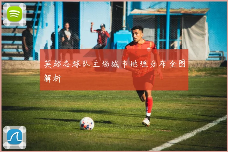 英超各球队主场城市地理分布全图解析