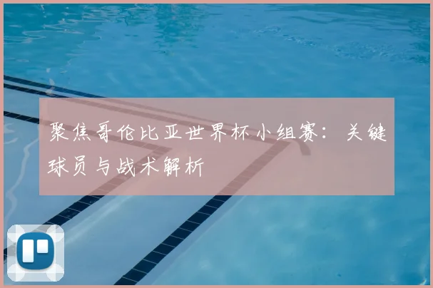 聚焦哥伦比亚世界杯小组赛：关键球员与战术解析