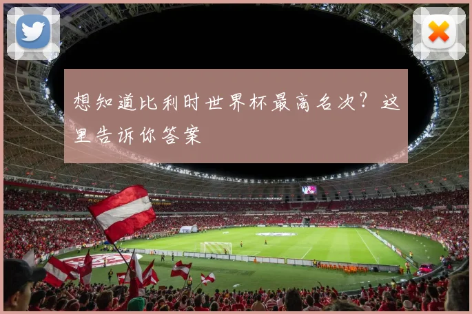 想知道比利时世界杯最高名次?这里告诉你答案