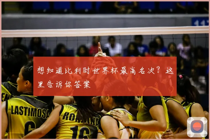 想知道比利时世界杯最高名次？这里告诉你答案